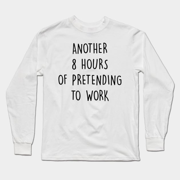 Another 8 Hours Of Pretending To Work Long Sleeve T-Shirt by Horisondesignz